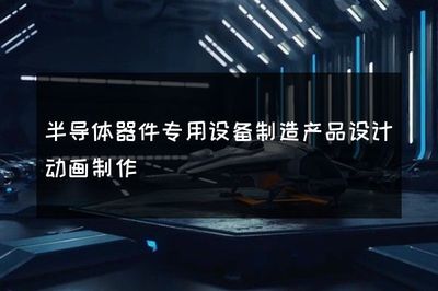半導(dǎo)體器件專用設(shè)備制造產(chǎn)品設(shè)計(jì)動畫制作